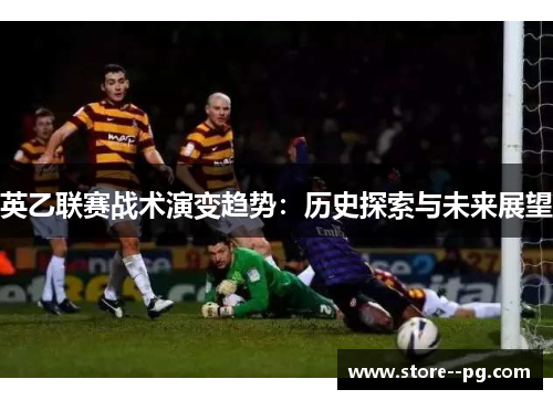 英乙联赛战术演变趋势：历史探索与未来展望