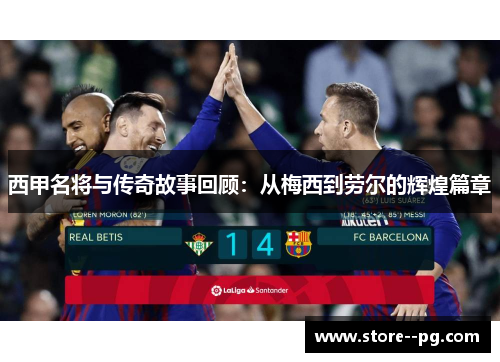 西甲名将与传奇故事回顾：从梅西到劳尔的辉煌篇章