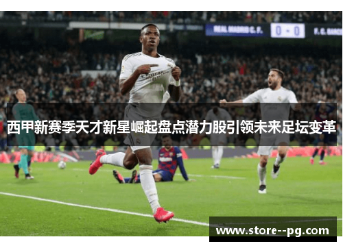 西甲新赛季天才新星崛起盘点潜力股引领未来足坛变革