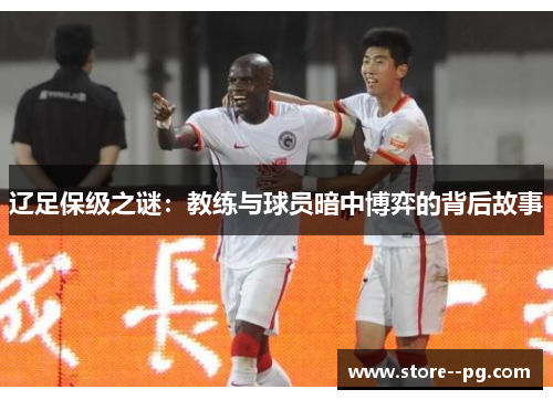 辽足保级之谜：教练与球员暗中博弈的背后故事