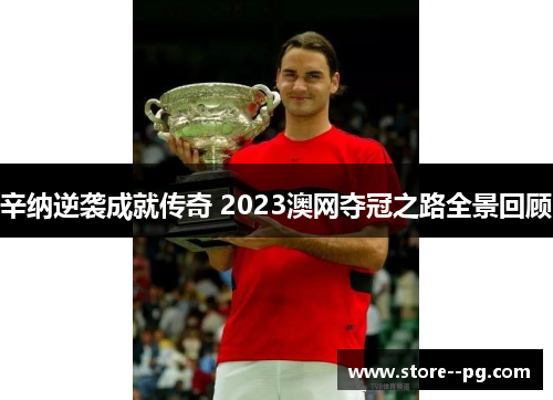 辛纳逆袭成就传奇 2023澳网夺冠之路全景回顾