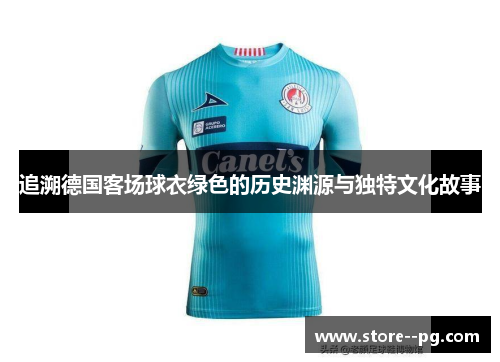 追溯德国客场球衣绿色的历史渊源与独特文化故事