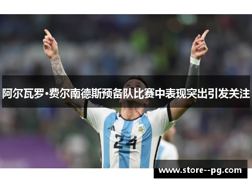 阿尔瓦罗·费尔南德斯预备队比赛中表现突出引发关注