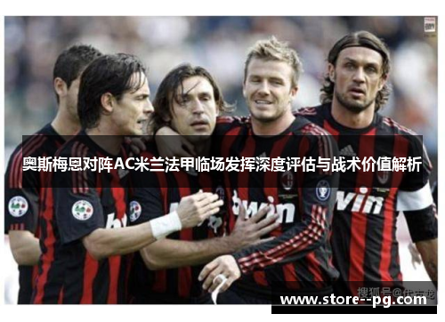 奥斯梅恩对阵AC米兰法甲临场发挥深度评估与战术价值解析 奥斯梅恩对阵AC米兰法甲临场发挥深度评估与战术价值解析