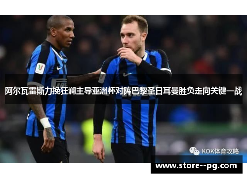 阿尔瓦雷斯力挽狂澜主导亚洲杯对阵巴黎圣日耳曼胜负走向关键一战