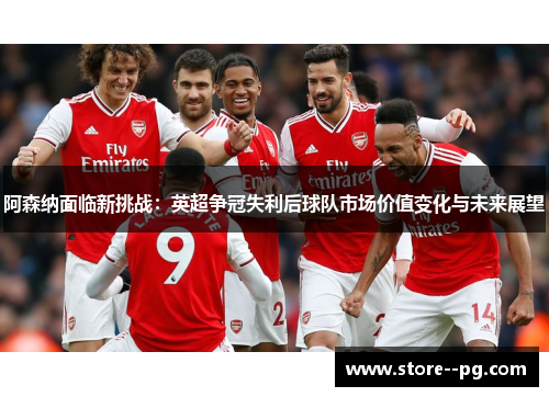 阿森纳面临新挑战：英超争冠失利后球队市场价值变化与未来展望
