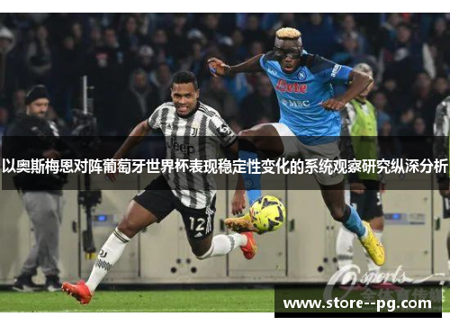 以奥斯梅恩对阵葡萄牙世界杯表现稳定性变化的系统观察研究纵深分析