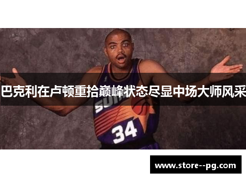 巴克利在卢顿重拾巅峰状态尽显中场大师风采