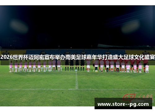 2026世界杯迈阿密宣布举办南美足球嘉年华打造盛大足球文化盛宴