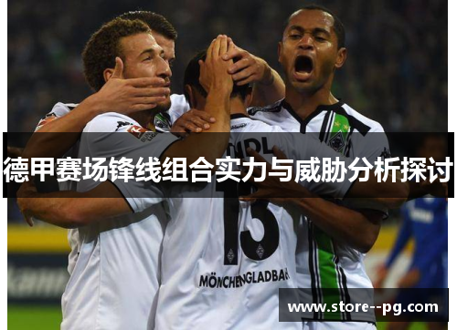 德甲赛场锋线组合实力与威胁分析探讨