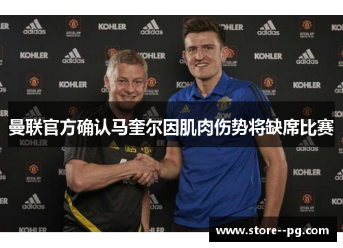 曼联官方确认马奎尔因肌肉伤势将缺席比赛 曼联官方确认马奎尔因肌肉伤势将缺席比赛