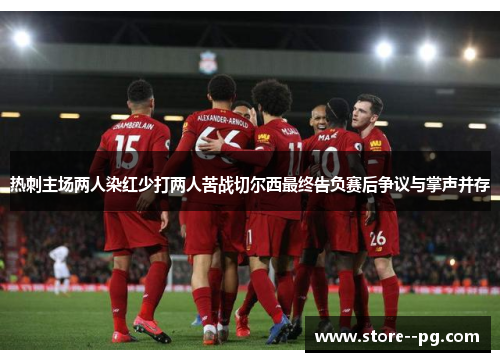 热刺主场两人染红少打两人苦战切尔西最终告负赛后争议与掌声并存 热刺主场两人染红少打两人苦战切尔西最终告负赛后争议与掌声并存
