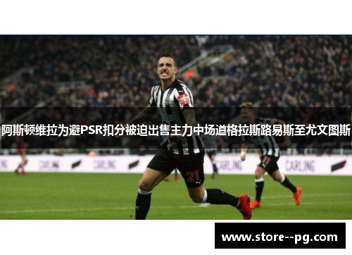阿斯顿维拉为避PSR扣分被迫出售主力中场道格拉斯路易斯至尤文图斯 阿斯顿维拉为避PSR扣分被迫出售主力中场道格拉斯路易斯至尤文图斯