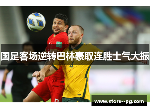 国足客场逆转巴林豪取连胜士气大振 国足客场逆转巴林豪取连胜士气大振